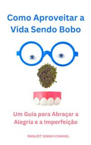 Como Aproveitar a Vida Sendo Bobo: Um Guia para Abraçar a Alegria e a Imperfeição - cover