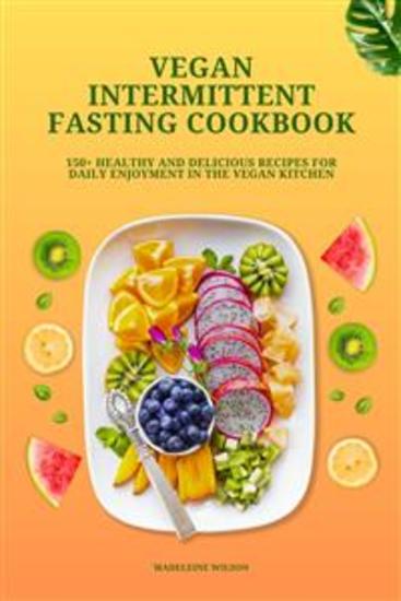 Vegan Intermittent Fasting Cookbook: 150+ Healthy and Delicious Recipes for Daily Enjoyment in the Vegan Kitchen - cover