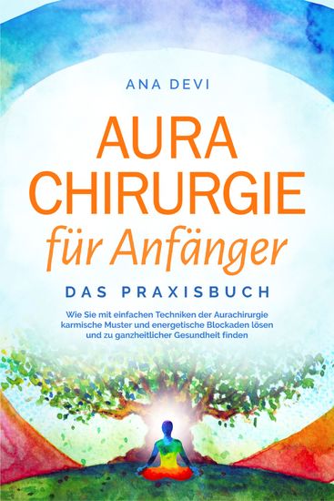 Aurachirurgie für Anfänger - Das Praxisbuch: Wie Sie mit einfachen Techniken der Aurachirurgie karmische Muster und energetische Blockaden lösen und zu ganzheitlicher Gesundheit finden - cover