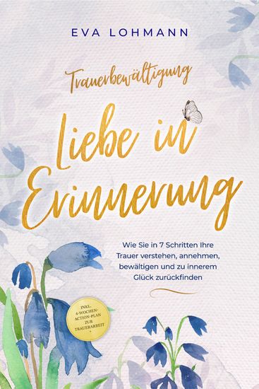 Trauerbewältigung - Liebe in Erinnerung: Wie Sie in 7 Schritten Ihre Trauer verstehen annehmen bewältigen und zu innerem Glück zurückfinden - inkl 4-Wochen-Action-Plan zur Trauerarbeit - cover
