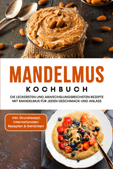 Mandelmus Kochbuch: Die leckersten und abwechslungsreichsten Rezepte mit Mandelmus für jeden Geschmack und Anlass - inkl Grundrezept internationalen Rezepten & Getränken - cover
