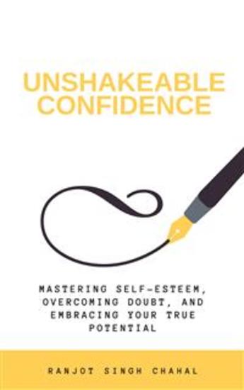 Unshakeable Confidence: Mastering Self-Esteem Overcoming Doubt and Embracing Your True Potential - cover