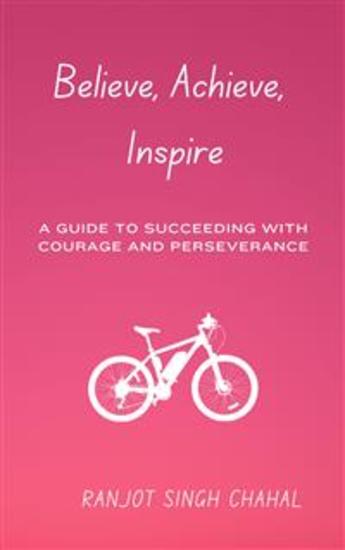 Believe Achieve Inspire: A Guide to Succeeding with Courage and Perseverance - cover
