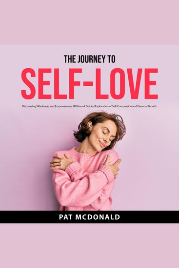 The Journey to Self-Love - Discovering Wholeness and Empowerment Within—A Guided Exploration of Self-Compassion and Personal Growth - cover