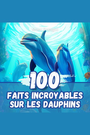 100 Faits Incroyables sur les Dauphins - Anecdotes Fascinantes sur les Animaux les plus Intelligents de tous les Temps - cover