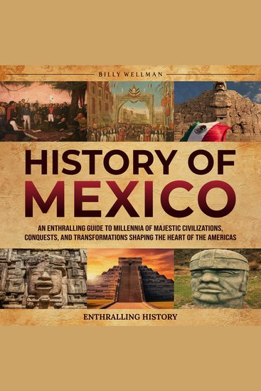 History of Mexico: An Enthralling Guide to Millennia of Majestic Civilizations Conquests and Transformations Shaping the Heart of the Americas - cover