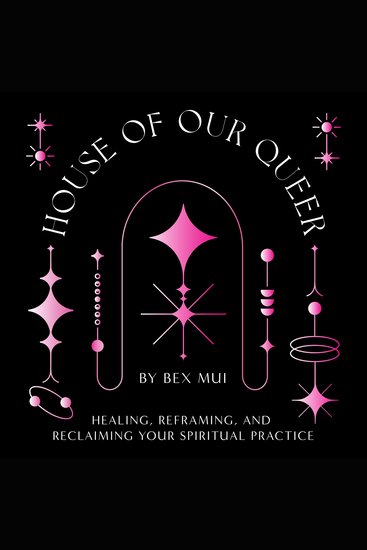 House of Our Queer - Healing Reframing and Reclaiming Your Spiritual Practice - cover