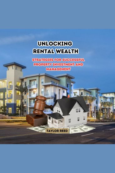 Unlocking Rental Wealth - Strategies for Successful Property Investment and Management - cover