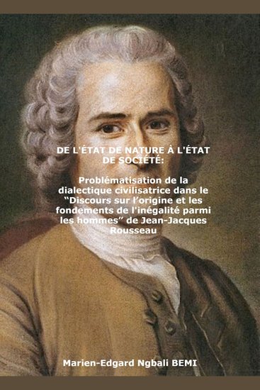 DE L'ÉTAT DE NATURE À L'ÉTAT DE SOCIÉTÉ Problématisation de la dialectique civilisatrice dans le “Discours sur l’origine et les fondements de l'inégalité parmi les hommes” de Jean-Jacques Rousseau - cover