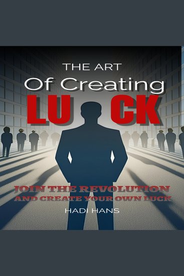 The Art of Creating Luck - Join The Revolution And Create Your Own Luck - cover