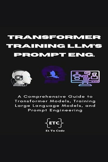 Transformer Model Training LLMs and Prompt Engineering - A Comprehensive Guide to Transformer Models Training Large Language Models and Prompt Engineering - cover