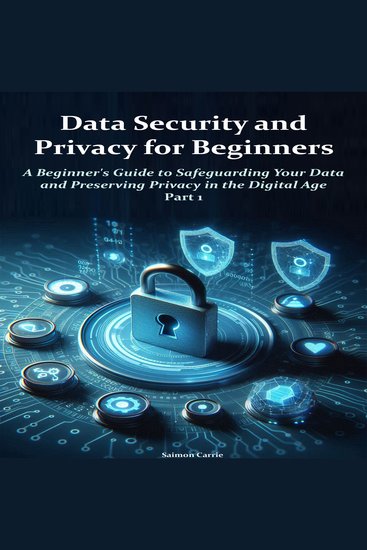 Data Security and Privacy for Beginners - A Beginner's Guide to Safeguarding Your Data and Preserving Privacy in the Digital Age - cover