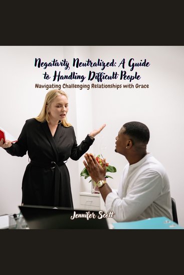 Negativity Neutralized: A Guide to Handling Difficult People - Navigating Challenging Relationships with Grace - cover
