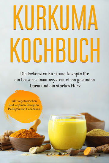 Kurkuma Kochbuch: Die leckersten Kurkuma Rezepte für ein besseres Immunsystem einen gesunden Darm und ein starkes Herz - inkl vegetarischen und veganen Rezepten Beilagen und Getränken - cover