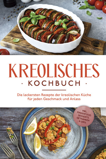 Kreolisches Kochbuch: Die leckersten Rezepte der kreolischen Küche für jeden Geschmack und Anlass - inkl Fingerfood Desserts Getränken & Dips - cover