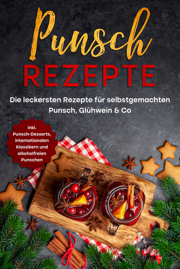 Punsch Rezepte: Die leckersten Rezepte für selbstgemachten Punsch Glühwein & Co - inkl Punsch-Desserts internationalen Klassikern und alkoholfreien Punschen - cover