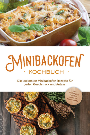 Minibackofen Kochbuch: Die leckersten Minibackofen Rezepte für jeden Geschmack und Anlass - inkl Brotrezepten Fingerfood Low Carb & Fitnessrezepten - cover
