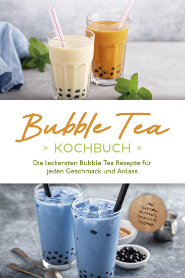 Bubble Tea Kochbuch: Die leckersten Bubble Tea Rezepte für jeden Geschmack und Anlass - inkl Cocktails Mocktails Desserts & Toppings - cover