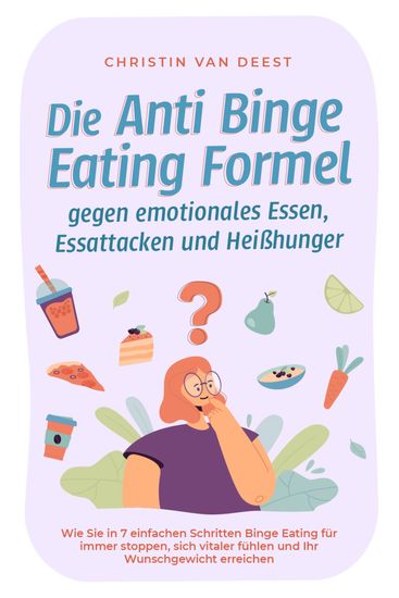 Die Anti Binge Eating Formel gegen emotionales Essen Essattacken und Heißhunger: Wie Sie in 7 einfachen Schritten Binge Eating für immer stoppen sich vitaler fühlen und Ihr Wunschgewicht erreichen - cover