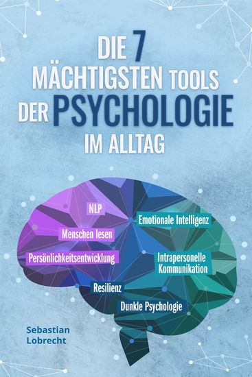 Die 7 mächtigsten Tools der Psychologie im Alltag: Persönlichkeitsentwicklung - Resilienz - Intrapersonelle Kommunikation - Emotionale Intelligenz - Menschen lesen - NLP - Dunkle Psychologie - cover