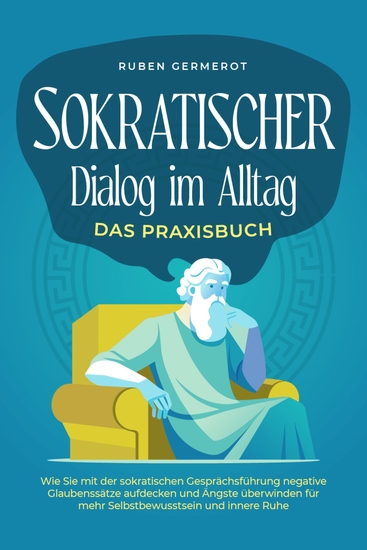 Sokratischer Dialog im Alltag - Das Praxisbuch: Wie Sie mit der sokratischen Gesprächsführung negative Glaubenssätze aufdecken und Ängste überwinden für mehr Selbstbewusstsein und innere Ruhe - cover