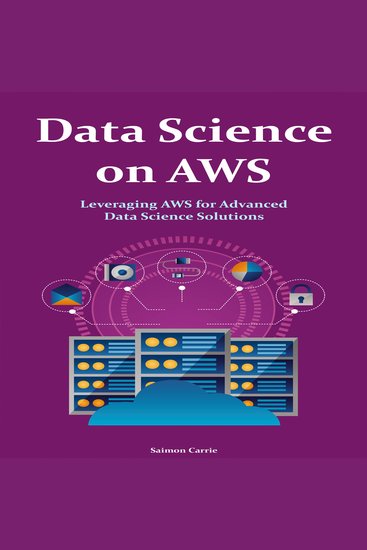 Data Science on AWS - Leveraging AWS for Advanced Data Science Solutions Advanced Guide - cover