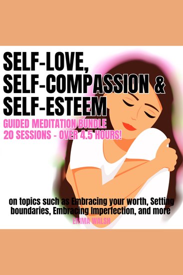Self-Love Self-Compassion and Self-Esteem Guided Meditation Bundle - 20 sessions (over 45 hours!) on topics such as Embracing your worth Setting boundaries Embracing Imperfection and more - cover