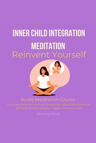 Inner Child Integration Meditation Reinvent yourself Audio Meditation Course - from separation to union soul fragments neglect abandonment self-healing tools calm your triggers free inner cage - cover