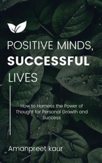 Positive Minds Successful Lives: How to Harness the Power of Thought for Personal Growth and Success - cover