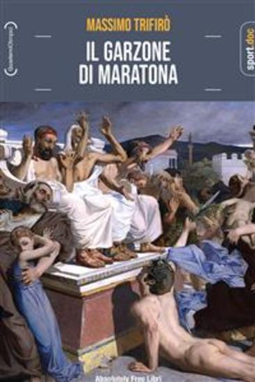 IL GARZONE DI MARATONA - Da Fidippide a Dorando Pietri quando la gara più lunga corre sui tempi della tragedia greca - cover