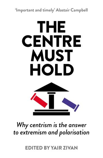 The Centre Must Hold - Why Centrism is the Answer to Extremism and Polarisation - cover