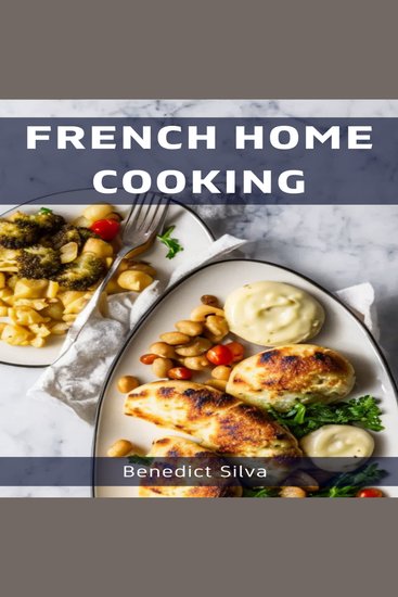 FRENCH HOME COOKING - Savory Secrets from the Heart of France (2023 Guide for Beginners) - cover