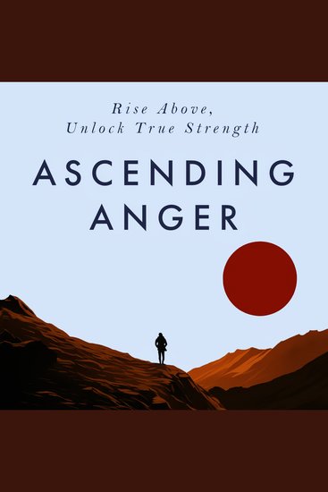 Ascending Anger - A Beginners Guide to Dealing with Anger Emotional Empowerment Self-Improvement & Letting Go of Anger - Unlock True Strength - cover