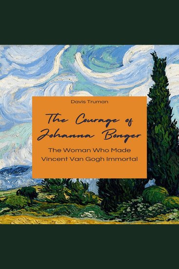 The Courage of Johanna Bonger - The Woman Who Made Vincent Van Gogh Immortal - cover