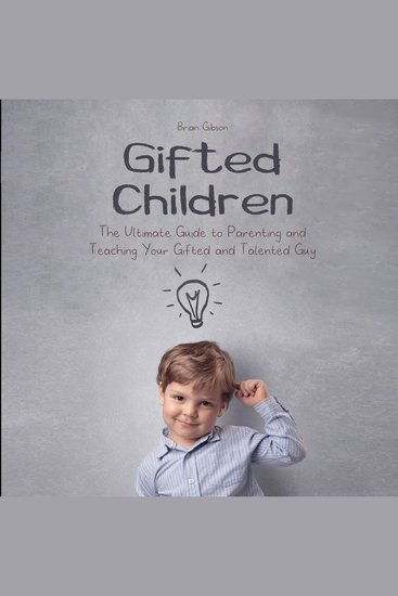 Gifted Children - The Ultimate Guide to Parenting and Teaching Your Gifted and Talented Guy - cover