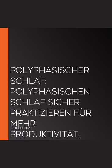Polyphasischer Schlaf: Polyphasischen Schlaf sicher praktizieren für mehr Produktivität Leistung und Lebensfülle - inkl Tipps Tricks & 10 Strategien gegen Schlafmangel - cover