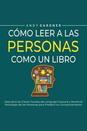 Cómo leer a las personas como un libro: Descubra las claves ocultas del lenguaje corporal y revele la psicología de las personas para predecir su comportamiento - cover