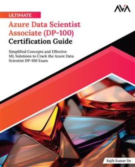 Ultimate Azure Data Scientist Associate (DP-100) Certification Guide - Simplified Concepts and Effective ML Solutions to Crack the Azure Data Scientist DP-100 Exam - cover