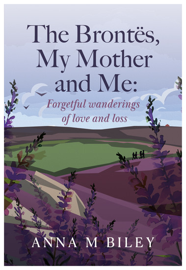 The Brontes My Mother and Me: - Forgetful Wanderings of love and loss - cover