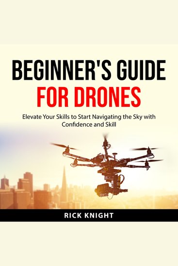 Beginner's Guide for Drones - Elevate Your Skills to Start Navigating the Sky with Confidence and Skill - cover