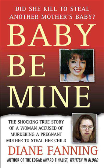 Baby Be Mine - The Shocking True Story of a Woman Accused of Murdering a Pregnant Mother to Steal Her Child - cover