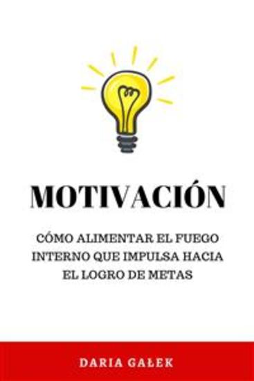 Motivación: Cómo alimentar el fuego interno que impulsa hacia el logro de metas - cover