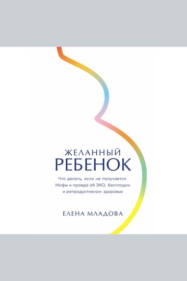 Желанный ребенок: Что делать если не получается Мифы и правда об ЭКО бесплодии и репродуктивном здоровье - cover
