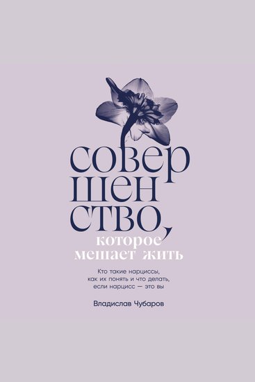 Совершенство которое мешает жить: Кто такие нарциссы как их понять и что делать если нарцисс – это вы - cover