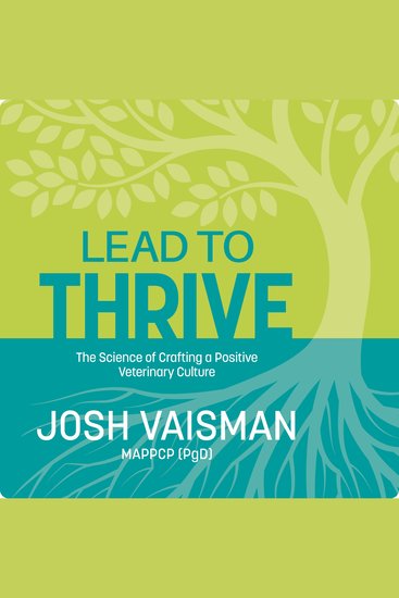 Lead to Thrive - The Science of Crafting a Positive Veterinary Culture - cover