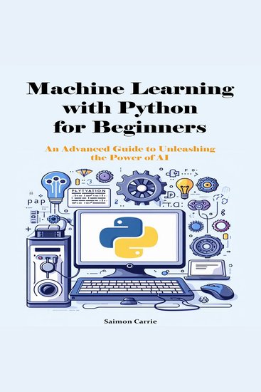 Machine Learning with Python for Beginners - An Advanced Guide to Unleashing the Power of AI - cover