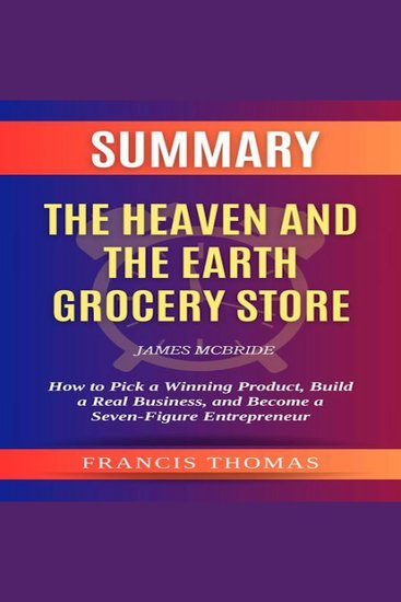 Summary of The Heaven and the Earth Grocery Store by James McBride - How to Pick a Winning Product Build a Real Business and Become a Seven-Figure Entrepreneur - cover