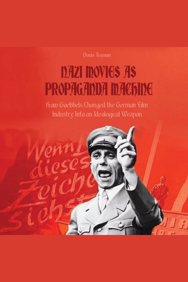 NAZI MOVIES AS PROPAGANDA MACHINE - How Goebbels Changed the German Film Industry Into an Ideological Weapon - cover