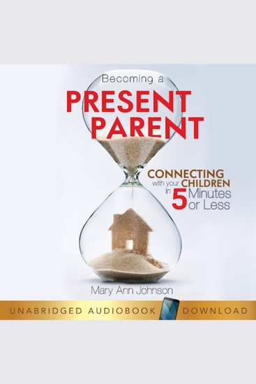 Becoming a Present Parent - Connecting with your Children in 5 Minutes or Less - cover