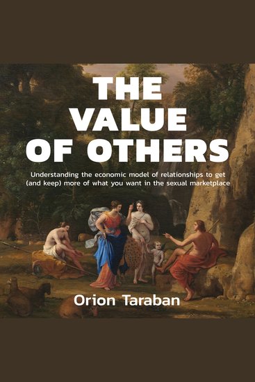 The Value of Others - Understanding the Economic Model of Relationships to Get (and Keep) More of What You Want in the Sexual Marketplace - cover